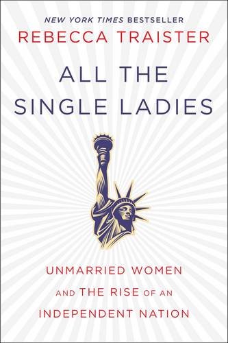All the single ladies  : unmarried women and the rise of an independent nation